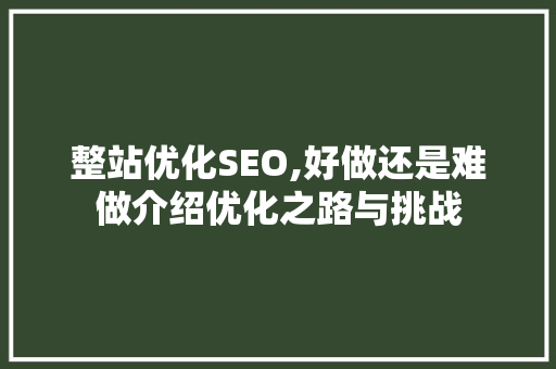 整站优化SEO,好做还是难做介绍优化之路与挑战