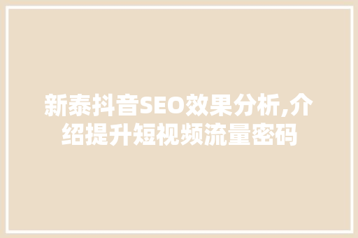 新泰抖音SEO效果分析,介绍提升短视频流量密码