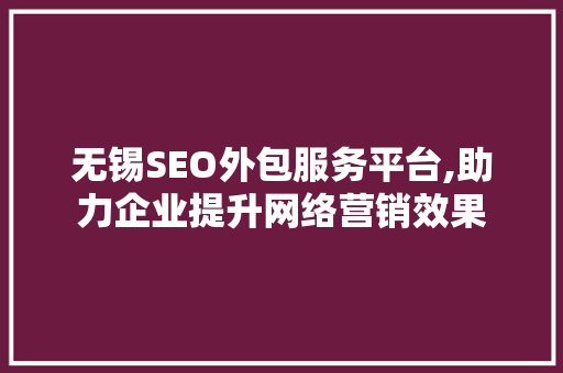 无锡SEO外包服务平台,助力企业提升网络营销效果  第1张
