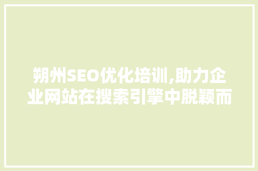 朔州SEO优化培训,助力企业网站在搜索引擎中脱颖而出