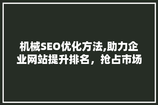 机械SEO优化方法,助力企业网站提升排名，抢占市场份额