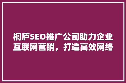 桐庐SEO推广公司助力企业互联网营销，打造高效网络品牌形象
