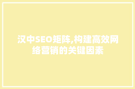 汉中SEO矩阵,构建高效网络营销的关键因素