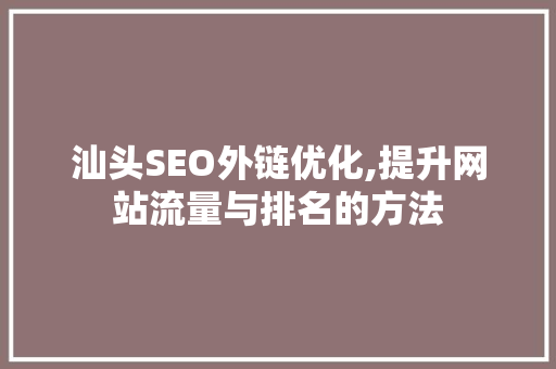 汕头SEO外链优化,提升网站流量与排名的方法