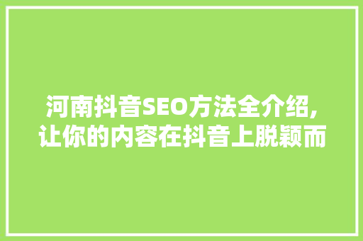 河南抖音SEO方法全介绍,让你的内容在抖音上脱颖而出