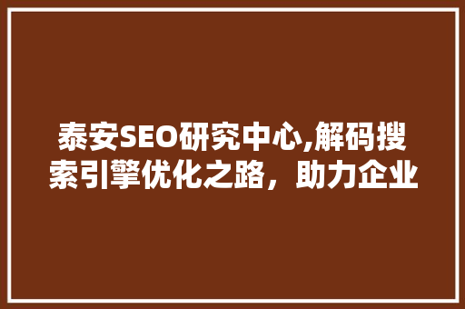 泰安SEO研究中心,解码搜索引擎优化之路，助力企业腾飞