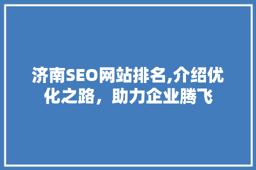 济南SEO网站排名,介绍优化之路，助力企业腾飞