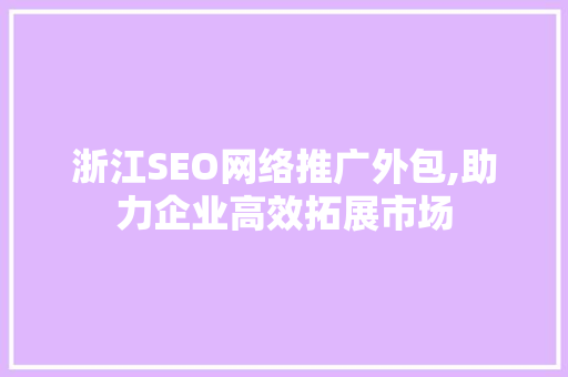 浙江SEO网络推广外包,助力企业高效拓展市场