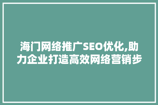 海门网络推广SEO优化,助力企业打造高效网络营销步骤