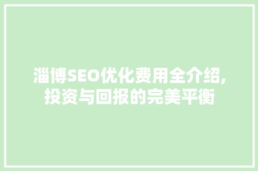 淄博SEO优化费用全介绍,投资与回报的完美平衡  第1张