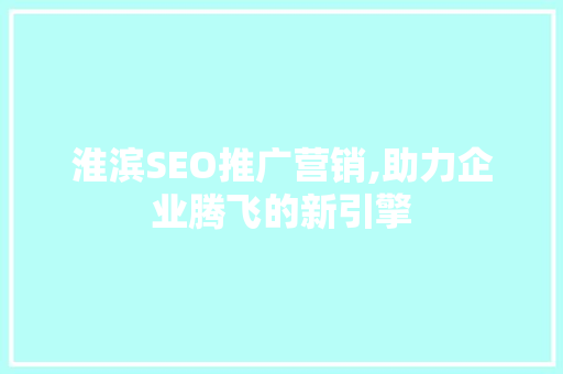 淮滨SEO推广营销,助力企业腾飞的新引擎