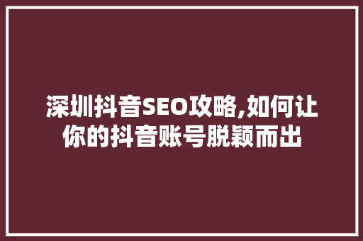 深圳抖音SEO攻略,如何让你的抖音账号脱颖而出