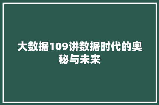 大数据109讲数据时代的奥秘与未来
