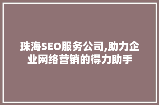 珠海SEO服务公司,助力企业网络营销的得力助手