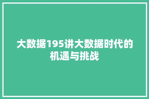 大数据195讲大数据时代的机遇与挑战