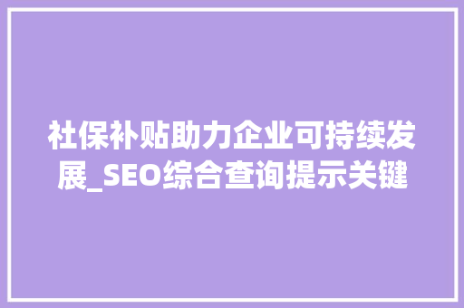 社保补贴助力企业可持续发展_SEO综合查询提示关键步骤