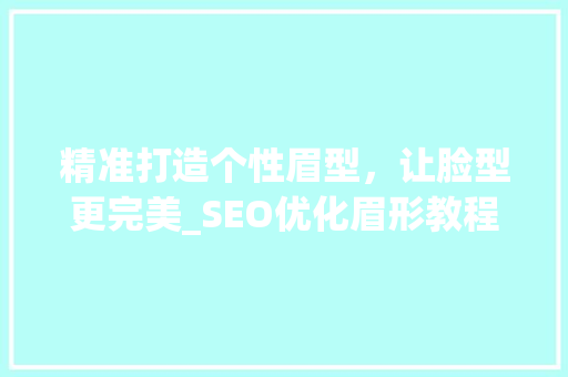 精准打造个性眉型，让脸型更完美_SEO优化眉形教程