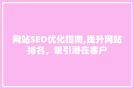 网站SEO优化指南,提升网站排名，吸引潜在客户