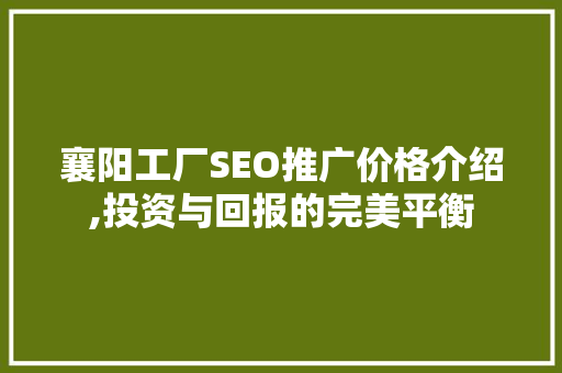 襄阳工厂SEO推广价格介绍,投资与回报的完美平衡