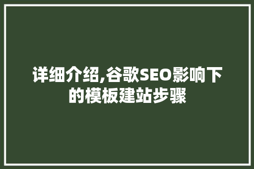 详细介绍,谷歌SEO影响下的模板建站步骤