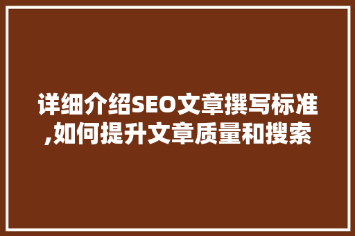 详细介绍SEO文章撰写标准,如何提升文章质量和搜索引擎排名