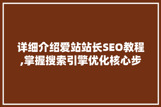 详细介绍爱站站长SEO教程,掌握搜索引擎优化核心步骤