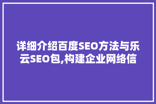 详细介绍百度SEO方法与乐云SEO包,构建企业网络信任之路