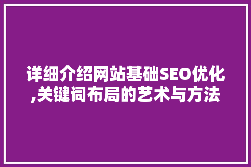 详细介绍网站基础SEO优化,关键词布局的艺术与方法