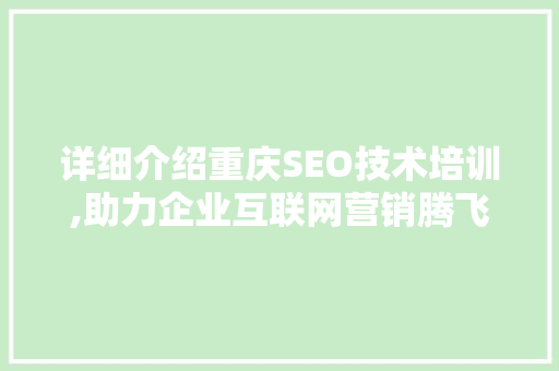 详细介绍重庆SEO技术培训,助力企业互联网营销腾飞