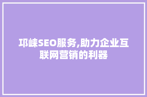 邛崃SEO服务,助力企业互联网营销的利器
