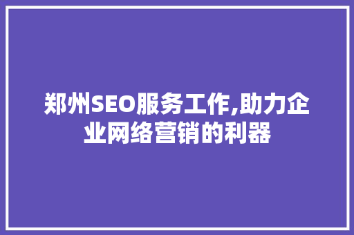 郑州SEO服务工作,助力企业网络营销的利器