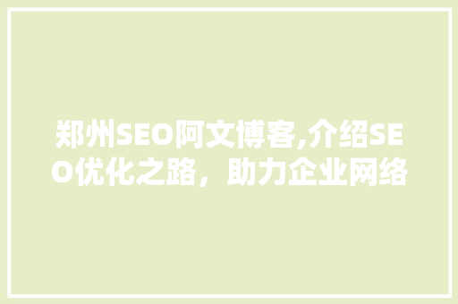 郑州SEO阿文博客,介绍SEO优化之路，助力企业网络营销腾飞