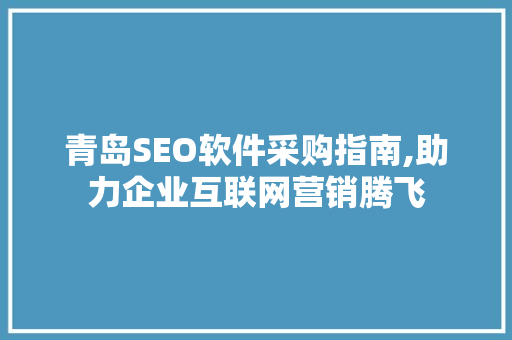 青岛SEO软件采购指南,助力企业互联网营销腾飞