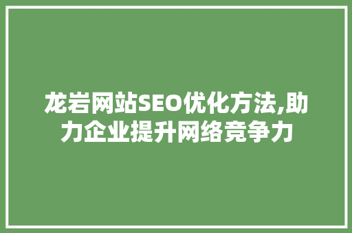 龙岩网站SEO优化方法,助力企业提升网络竞争力
