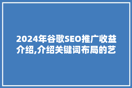 2024年谷歌SEO推广收益介绍,介绍关键词布局的艺术