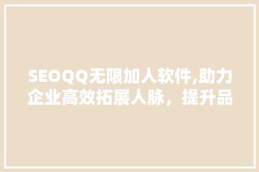 SEOQQ无限加人软件,助力企业高效拓展人脉，提升品牌影响力