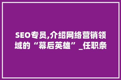 SEO专员,介绍网络营销领域的“幕后英雄”_任职条件与职业发展