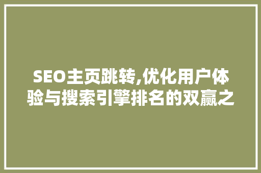 SEO主页跳转,优化用户体验与搜索引擎排名的双赢之路