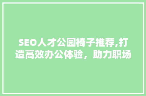 SEO人才公园椅子推荐,打造高效办公体验，助力职场发展
