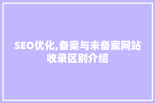SEO优化,备案与未备案网站收录区别介绍