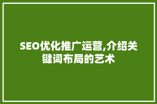 SEO优化推广运营,介绍关键词布局的艺术
