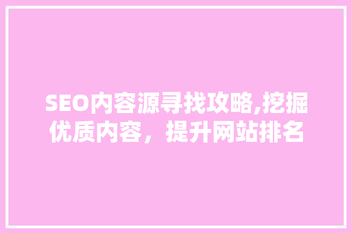 SEO内容源寻找攻略,挖掘优质内容，提升网站排名