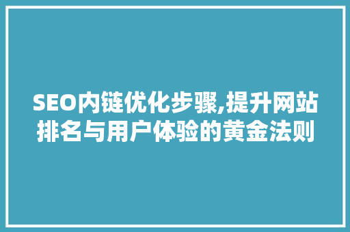 SEO内链优化步骤,提升网站排名与用户体验的黄金法则