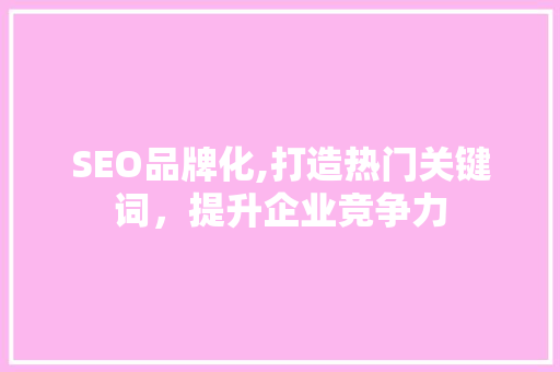 SEO品牌化,打造热门关键词，提升企业竞争力  第1张