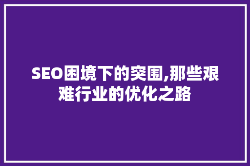 SEO困境下的突围,那些艰难行业的优化之路