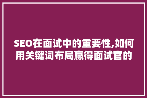 SEO在面试中的重要性,如何用关键词布局赢得面试官的青睐