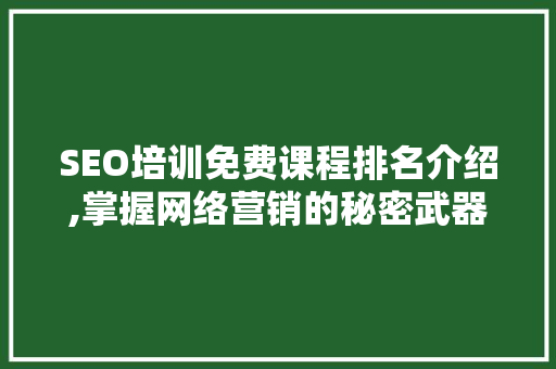 SEO培训免费课程排名介绍,掌握网络营销的秘密武器