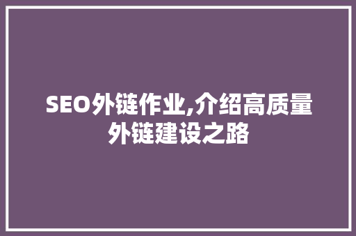 SEO外链作业,介绍高质量外链建设之路