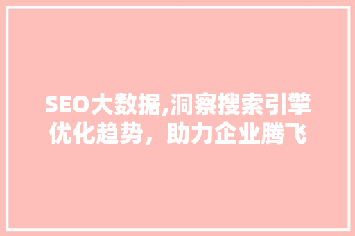 SEO大数据,洞察搜索引擎优化趋势，助力企业腾飞