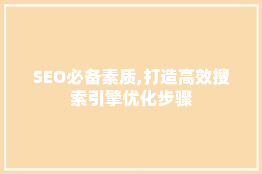 SEO必备素质,打造高效搜索引擎优化步骤